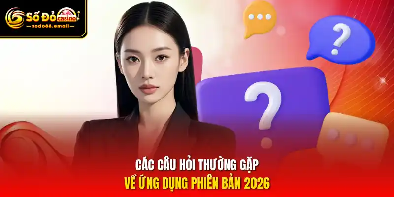 Các câu hỏi thường gặp về ứng dụng phiên bản 2026