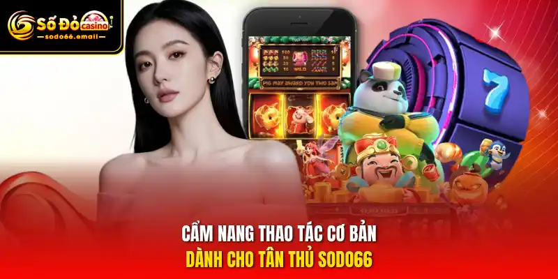 Cẩm nang thao tác cơ bản dành cho tân thủ SODO66