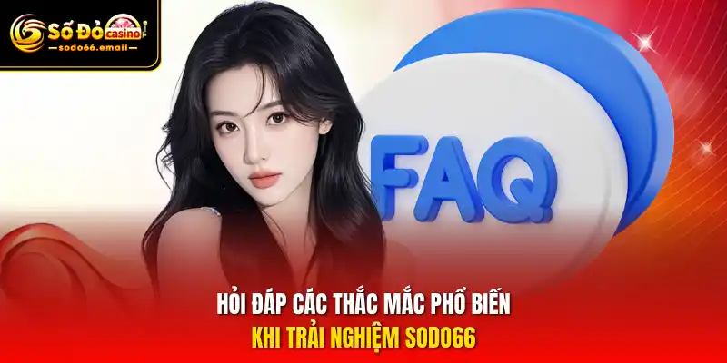 Hỏi đáp các thắc mắc phổ biến khi trải nghiệm SODO66