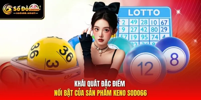 Khái quát đặc điểm nổi bật của sản phẩm Keno SODO66
