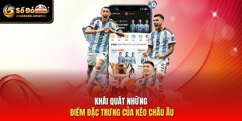 Khái quát những điểm đặc trưng của kèo Châu Âu