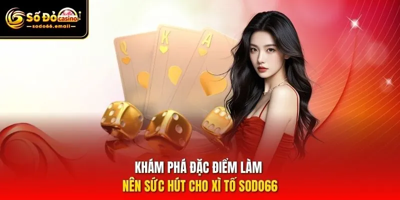 Khám phá đặc điểm làm nên sức hút cho Xì Tố SODO66