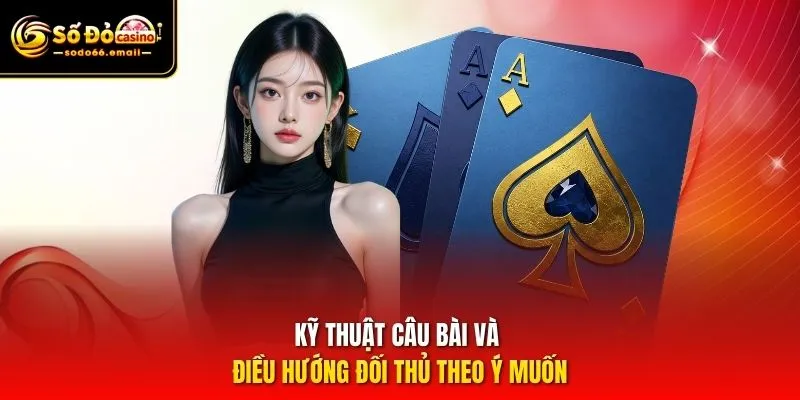 Kỹ thuật câu bài và điều hướng đối thủ theo ý muốn