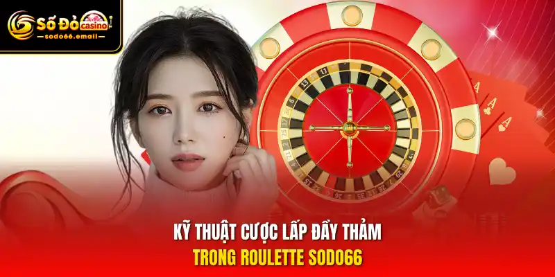 Kỹ thuật cược lấp đầy thảm trong Roulette SODO66