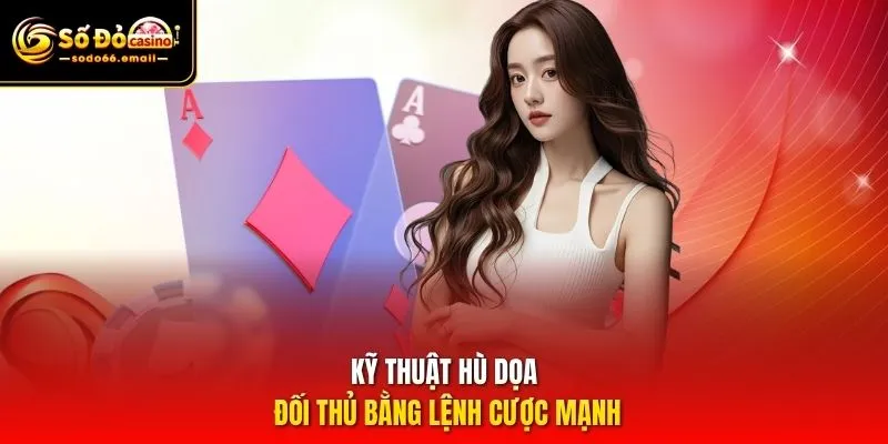 Kỹ thuật hù dọa đối thủ bằng lệnh cược mạnh
