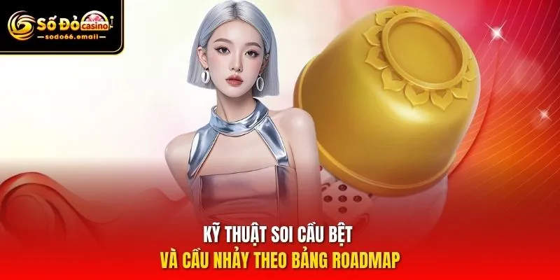 Kỹ thuật soi cầu bệt và cầu nhảy theo bảng roadmap