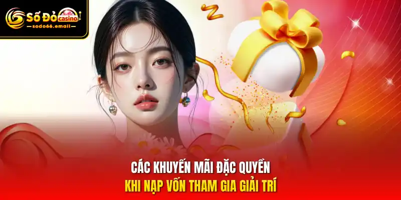 Các khuyến mãi đặc quyền khi nạp vốn tham gia giải trí