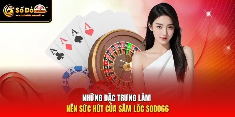 Những đặc trưng làm nên sức hút của Sâm Lốc SODO66