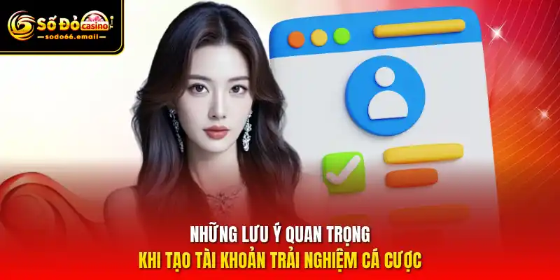 Những lưu ý quan trọng khi tạo tài khoản trải nghiệm cá cược