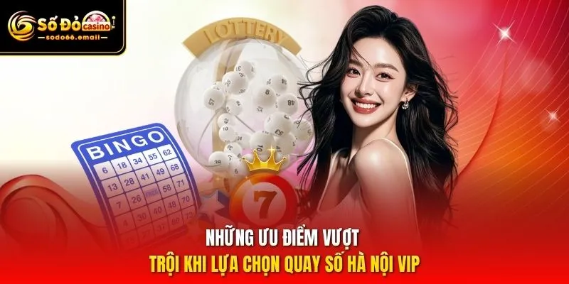 Những ưu điểm vượt trội khi lựa chọn quay số Hà Nội VIP