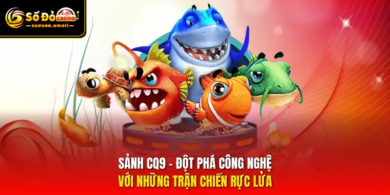 Sảnh CQ9 – Đột phá công nghệ với những trận chiến rực lửa