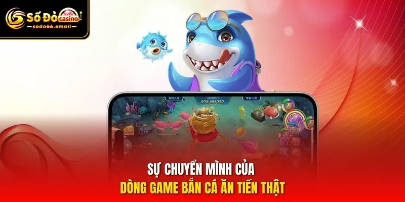 Sự chuyển mình của dòng game bắn cá ăn tiền thật