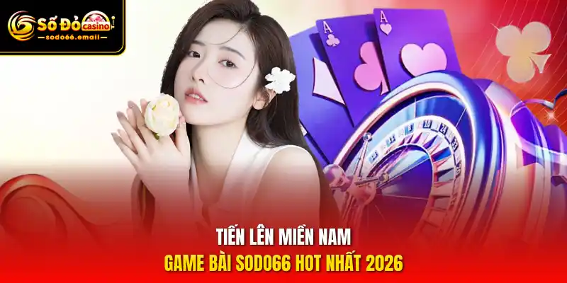 Tiến Lên Miền Nam – Game bài SODO66 hot nhất 2026