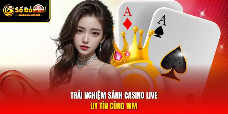 Trải nghiệm sảnh Casino Live uy tín cùng WM