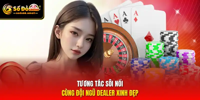 Tương tác sôi nổi cùng đội ngũ dealer xinh đẹp