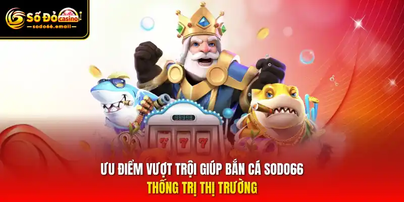 Ưu điểm vượt trội giúp Bắn cá SODO66 thống trị thị trường